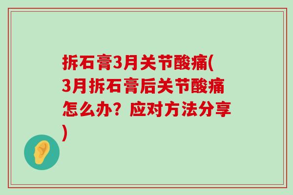 拆石膏3月关节酸痛(3月拆石膏后关节酸痛怎么办?应对方法分享) 拆石膏3月关节酸痛(3月拆石膏后关节酸痛怎么办?应对方法分享)