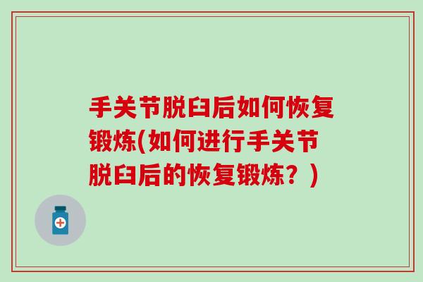 手关节脱臼后如何恢复锻炼(如何进行手关节脱臼后的恢复锻炼?) 手关节脱臼后如何恢复锻炼(如何进行手关节脱臼后的恢复锻炼?)