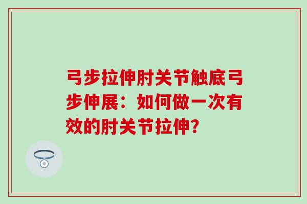 弓步拉伸肘关节触底弓步伸展:如何做一次有效的肘关节拉伸? 弓步拉伸肘关节触底弓步伸展:如何做一次有效的肘关节拉伸?