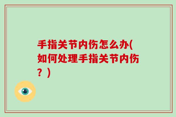 手指关节内伤怎么办(如何处理手指关节内伤?) 手指关节内伤怎么办(如何处理手指关节内伤?)
