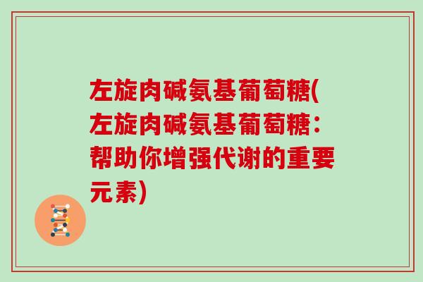 左旋肉碱氨基葡萄糖(左旋肉碱氨基葡萄糖：帮助你增强代谢的重要元素)