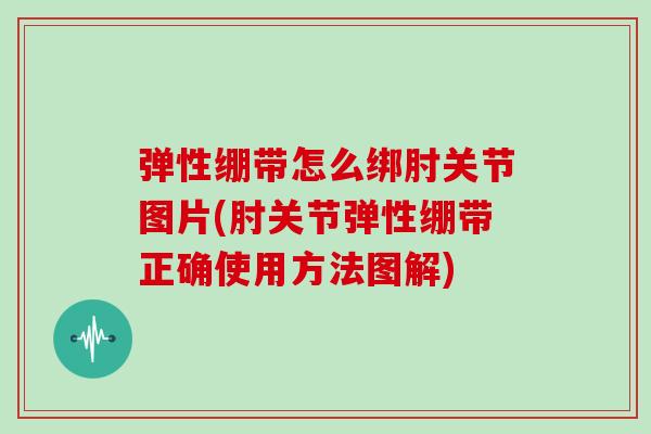 弹性绷带怎么绑肘关节图片(肘关节弹性绷带正确使用方法图解) 弹性绷带怎么绑肘关节图片(肘关节弹性绷带正确使用方法图解)