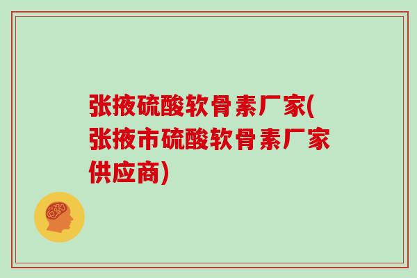 张掖硫酸软骨素厂家(张掖市硫酸软骨素厂家供应商)