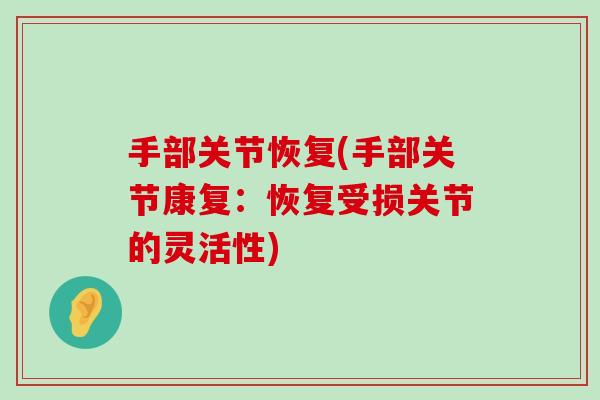 手部关节恢复(手部关节康复:恢复受损关节的灵活性) 手部关节恢复(手部关节康复:恢复受损关节的灵活性)