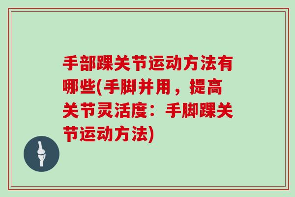 手部踝关节运动方法有哪些(手脚并用，提高关节灵活度：手脚踝关节运动方法)