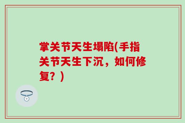 掌关节天生塌陷(手指关节天生下沉,如何修复?) 掌关节天生塌陷(手指关节天生下沉,如何修复?)