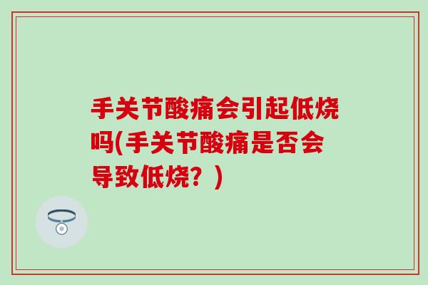 手关节酸痛会引起低烧吗(手关节酸痛是否会导致低烧?) 手关节酸痛会引起低烧吗(手关节酸痛是否会导致低烧?)