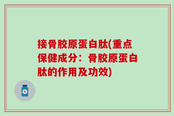 接骨胶原蛋白肽(重点保健成分：骨胶原蛋白肽的作用及功效)
