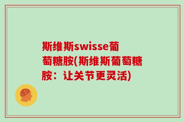 斯维斯swisse葡萄糖胺(斯维斯葡萄糖胺:让关节更灵活) 斯维斯swisse葡萄糖胺(斯维斯葡萄糖胺:让关节更灵活)
