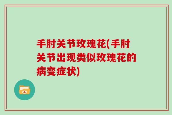 手肘关节玫瑰花(手肘关节出现类似玫瑰花的变症状)