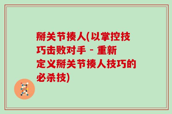 掰关节揍人(以掌控技巧击败对手 - 重新定义掰关节揍人技巧的必杀技)