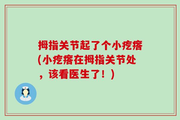拇指关节起了个小疙瘩(小疙瘩在拇指关节处,该看医生了!) 拇指关节起了个小疙瘩(小疙瘩在拇指关节处,该看医生了!)