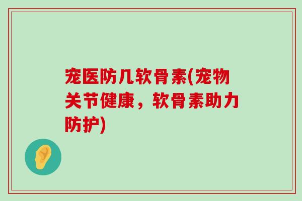 宠医防几软骨素(宠物关节健康,软骨素助力防护) 宠医防几软骨素(宠物关节健康,软骨素助力防护)