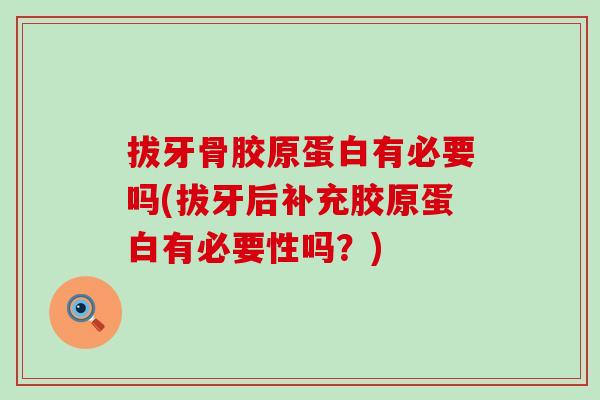 拔牙骨胶原蛋白有必要吗(拔牙后补充胶原蛋白有必要性吗?) 拔牙骨胶原蛋白有必要吗(拔牙后补充胶原蛋白有必要性吗?)