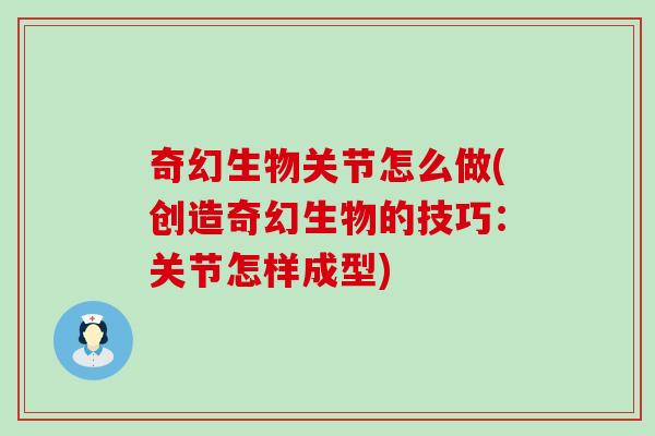 奇幻生物关节怎么做(创造奇幻生物的技巧：关节怎样成型)