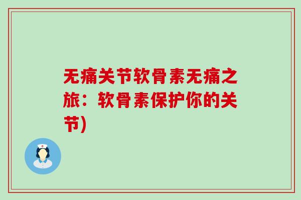无痛关节软骨素无痛之旅:软骨素保护你的关节) 无痛关节软骨素无痛之旅:软骨素保护你的关节)