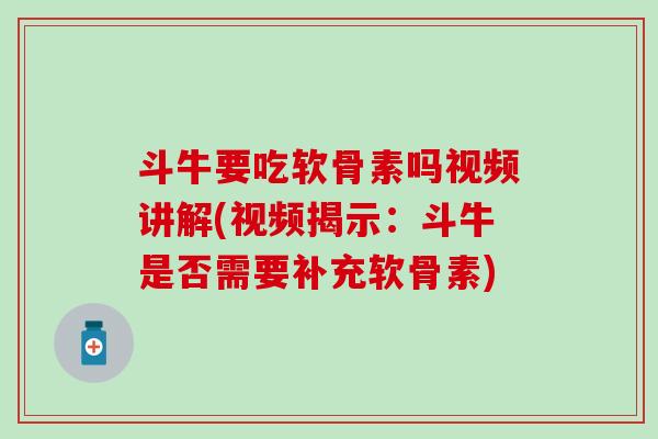 斗牛要吃软骨素吗视频讲解(视频揭示:斗牛是否需要补充软骨素) 斗牛要吃软骨素吗视频讲解(视频揭示:斗牛是否需要补充软骨素)