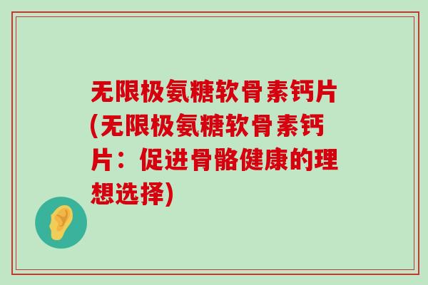 无限极氨糖软骨素钙片(无限极氨糖软骨素钙片:促进骨骼健康的理想选择) 无限极氨糖软骨素钙片(无限极氨糖软骨素钙片:促进骨骼健康的理想选择)