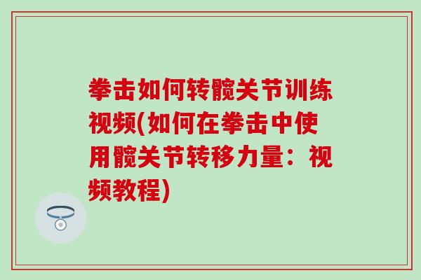 拳击如何转髋关节训练视频(如何在拳击中使用髋关节转移力量：视频教程)