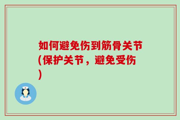 如何避免伤到筋骨关节(保护关节,避免受伤) 如何避免伤到筋骨关节(保护关节,避免受伤)