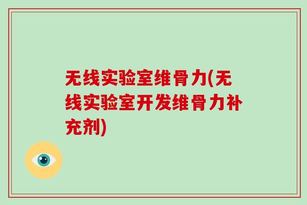 无线实验室维骨力(无线实验室开发维骨力补充剂) 无线实验室维骨力(无线实验室开发维骨力补充剂)