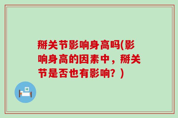 掰关节影响身高吗(影响身高的因素中,掰关节是否也有影响?) 掰关节影响身高吗(影响身高的因素中,掰关节是否也有影响?)