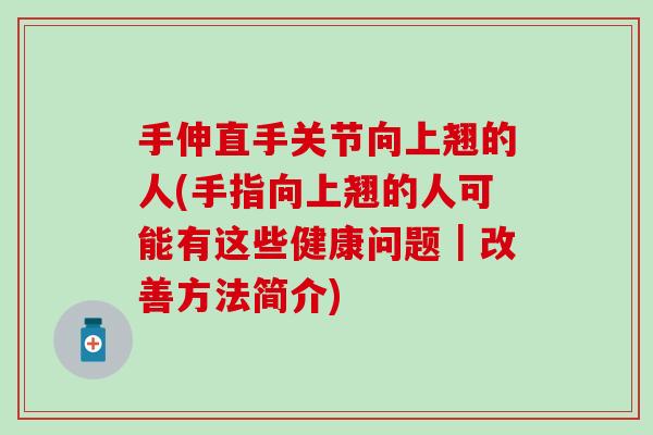手伸直手关节向上翘的人(手指向上翘的人可能有这些健康问题|改善方法简介) 手伸直手关节向上翘的人(手指向上翘的人可能有这些健康问题|改善方法简介)