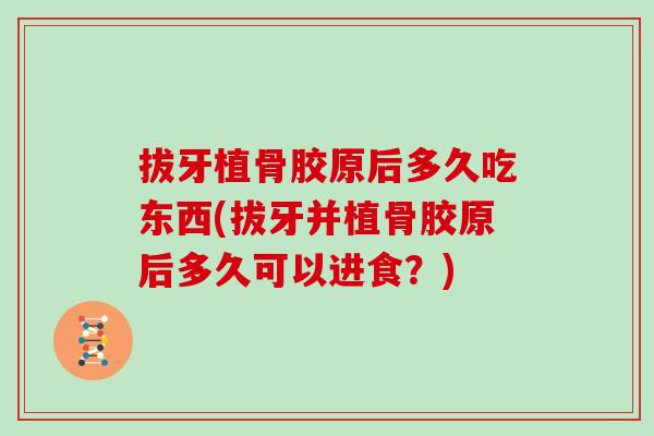 拔牙植骨胶原后多久吃东西(拔牙并植骨胶原后多久可以进食?) 拔牙植骨胶原后多久吃东西(拔牙并植骨胶原后多久可以进食?)