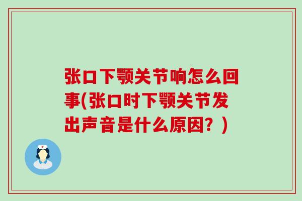 张口下颚关节响怎么回事(张口时下颚关节发出声音是什么原因?) 张口下颚关节响怎么回事(张口时下颚关节发出声音是什么原因?)