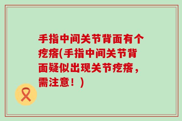 手指中间关节背面有个疙瘩(手指中间关节背面疑似出现关节疙瘩，需注意！)