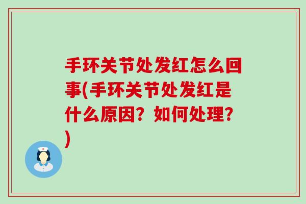 手环关节处发红怎么回事(手环关节处发红是什么原因?如何处理?) 手环关节处发红怎么回事(手环关节处发红是什么原因?如何处理?)