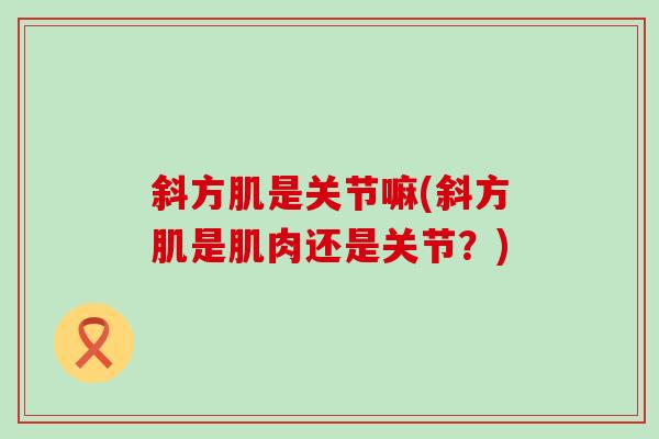 斜方肌是关节嘛(斜方肌是肌肉还是关节？)