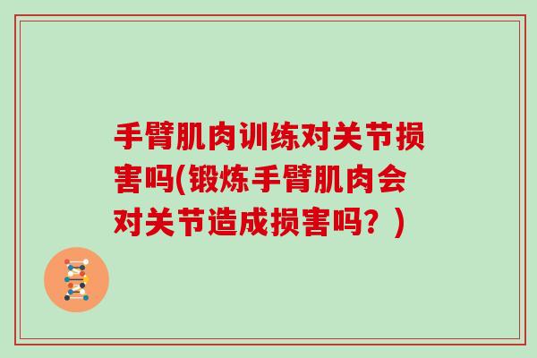 手臂肌肉训练对关节损害吗(锻炼手臂肌肉会对关节造成损害吗？)