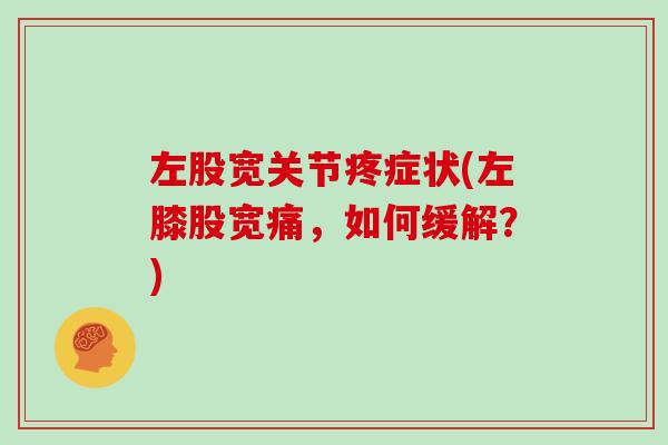 左股宽关节疼症状(左膝股宽痛,如何缓解?) 左股宽关节疼症状(左膝股宽痛,如何缓解?)