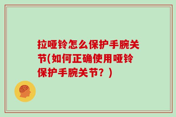拉哑铃怎么保护手腕关节(如何正确使用哑铃保护手腕关节？)