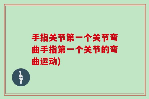 手指关节第一个关节弯曲手指第一个关节的弯曲运动) 手指关节第一个关节弯曲手指第一个关节的弯曲运动)