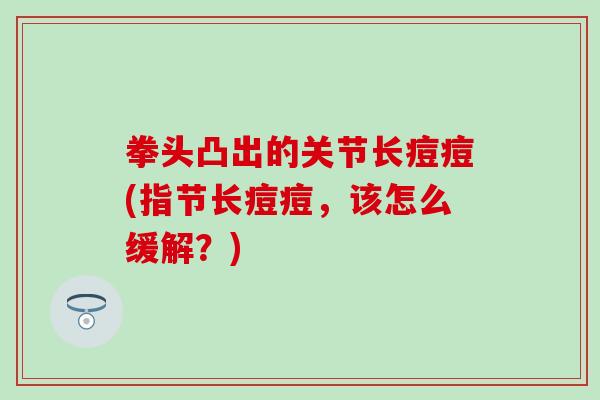 拳头凸出的关节长痘痘(指节长痘痘，该怎么缓解？)