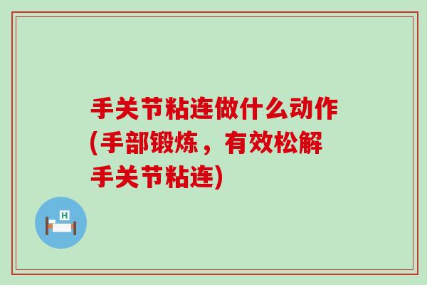 手关节粘连做什么动作(手部锻炼,有效松解手关节粘连) 手关节粘连做什么动作(手部锻炼,有效松解手关节粘连)