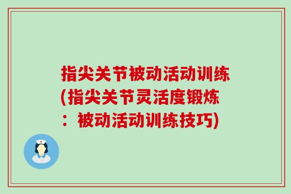 指尖关节被动活动训练(指尖关节灵活度锻炼:被动活动训练技巧) 指尖关节被动活动训练(指尖关节灵活度锻炼:被动活动训练技巧)