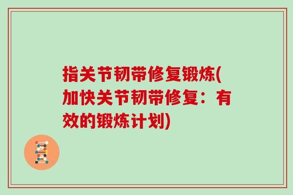 指关节韧带修复锻炼(加快关节韧带修复:有效的锻炼计划) 指关节韧带修复锻炼(加快关节韧带修复:有效的锻炼计划)