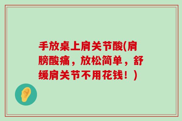 手放桌上肩关节酸(肩膀酸痛，放松简单，舒缓肩关节不用花钱！)
