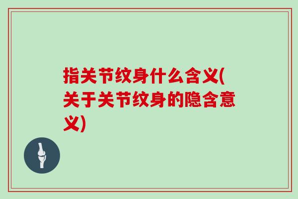 指关节纹身什么含义(关于关节纹身的隐含意义) 指关节纹身什么含义(关于关节纹身的隐含意义)
