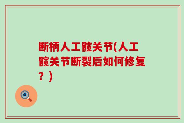 断柄人工髋关节(人工髋关节断裂后如何修复?) 断柄人工髋关节(人工髋关节断裂后如何修复?)