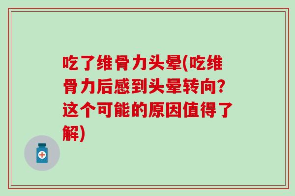吃了维骨力头晕(吃维骨力后感到头晕转向?这个可能的原因值得了解) 吃了维骨力头晕(吃维骨力后感到头晕转向?这个可能的原因值得了解)
