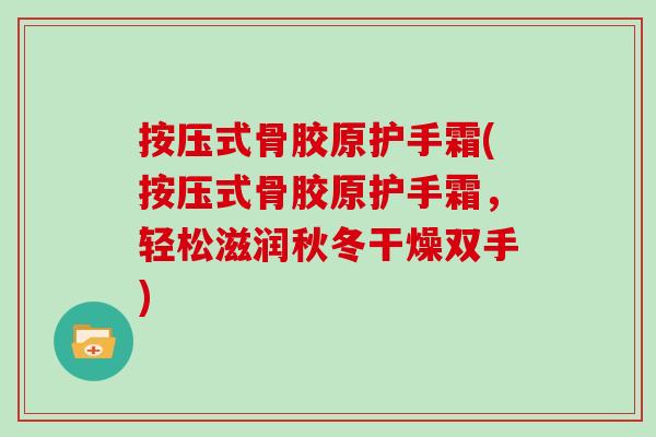 按压式骨胶原护手霜(按压式骨胶原护手霜，轻松滋润秋冬干燥双手)