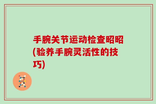 手腕关节运动检查昭昭(验养手腕灵活性的技巧) 手腕关节运动检查昭昭(验养手腕灵活性的技巧)