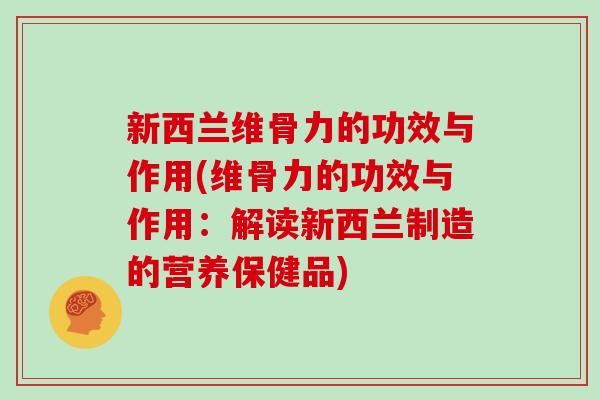 新西兰维骨力的功效与作用(维骨力的功效与作用：解读新西兰制造的营养保健品)