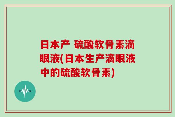 日本产 硫酸软骨素滴眼液(日本生产滴眼液中的硫酸软骨素) 日本产 硫酸软骨素滴眼液(日本生产滴眼液中的硫酸软骨素)