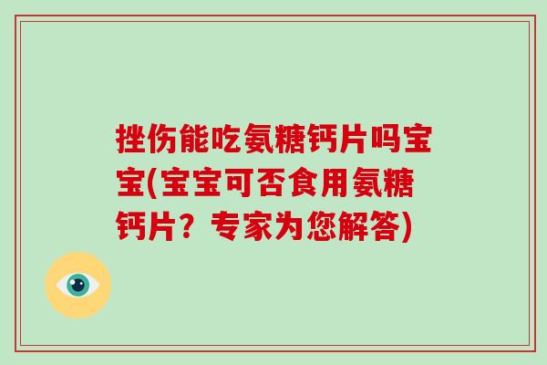 挫伤能吃氨糖钙片吗宝宝(宝宝可否食用氨糖钙片?专家为您解答) 挫伤能吃氨糖钙片吗宝宝(宝宝可否食用氨糖钙片?专家为您解答)