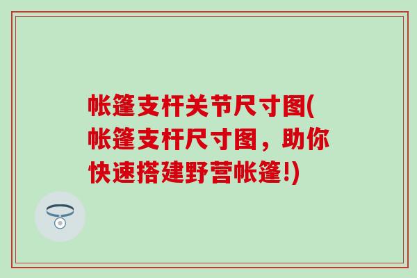 帐篷支杆关节尺寸图(帐篷支杆尺寸图,助你快速搭建野营帐篷!) 帐篷支杆关节尺寸图(帐篷支杆尺寸图,助你快速搭建野营帐篷!)